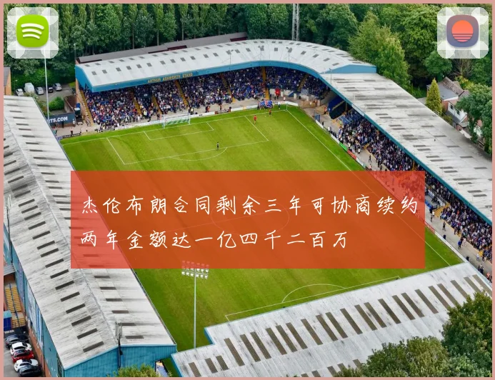 杰伦布朗合同剩余三年可协商续约两年金额达一亿四千二百万