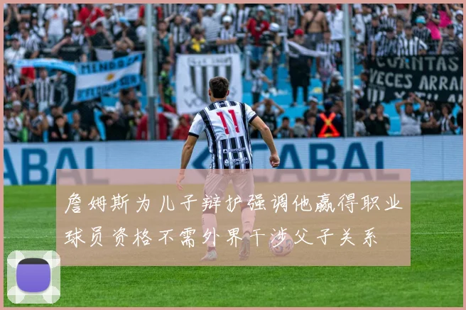 詹姆斯为儿子辩护强调他赢得职业球员资格不需外界干涉父子关系
