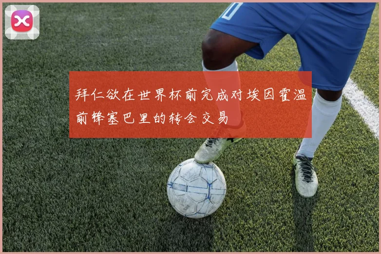 拜仁欲在世界杯前完成对埃因霍温前锋塞巴里的转会交易