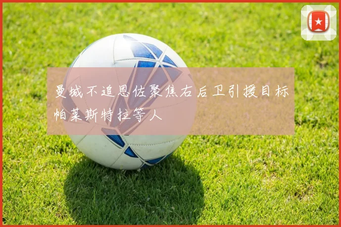 曼城不追恩佐聚焦右后卫引援目标帕莱斯特拉等人