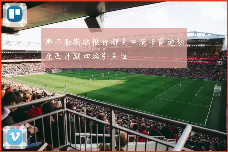 那不勒斯欲报价都灵中场卡萨迪切尔西计划回购引关注