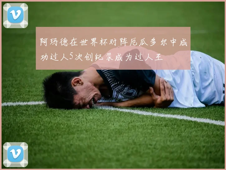 阿玛德在世界杯对阵厄瓜多尔中成功过人5次创纪录成为过人王