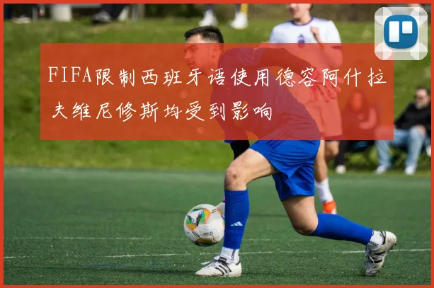 FIFA限制西班牙语使用德容阿什拉夫维尼修斯均受到影响
