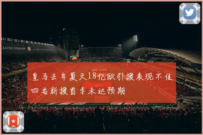 皇马去年夏天18亿欧引援表现不佳四名新援首季未达预期