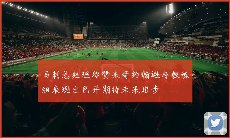 马刺总经理称赞米奇约翰逊与教练组表现出色并期待未来进步