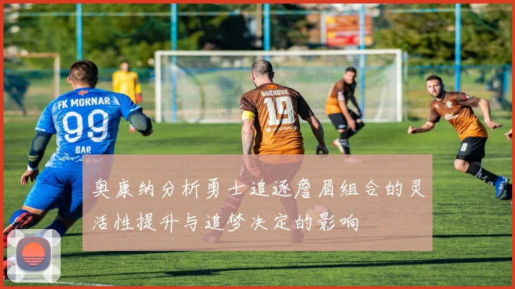 奥康纳分析勇士追逐詹眉组合的灵活性提升与追梦决定的影响